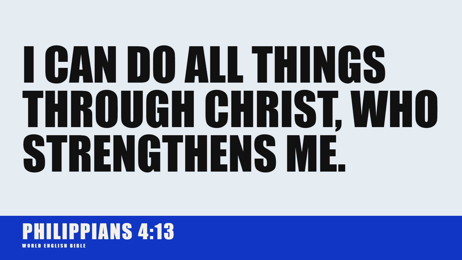 I can do all things through Christ, who strengthens me. Philippians 4:13
