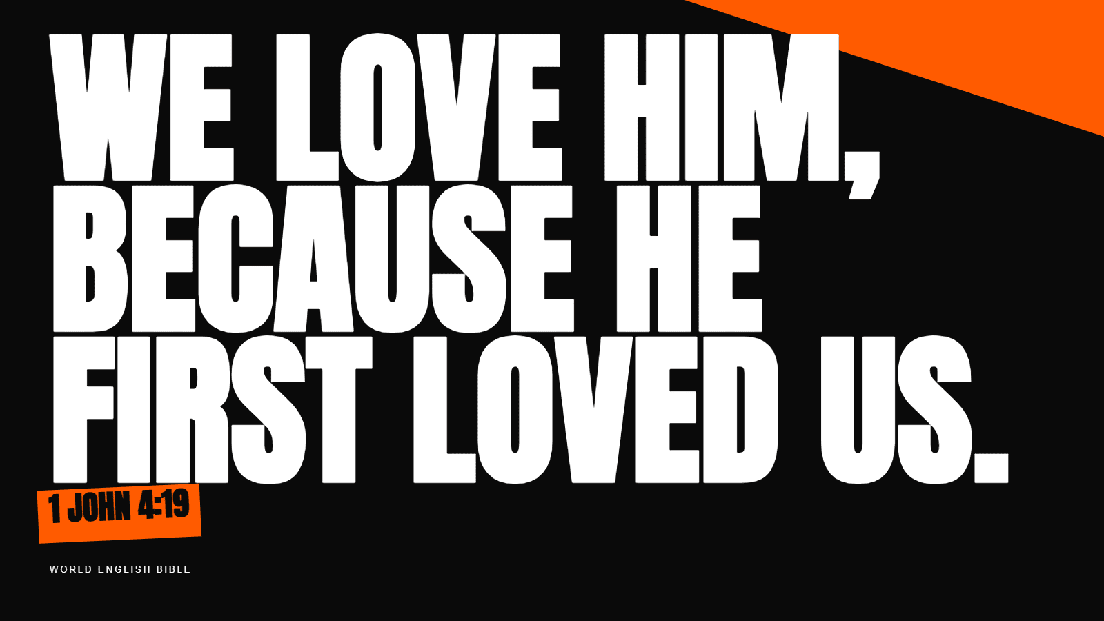 We love him, because he first loved us. 1 John 4:19